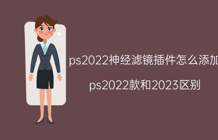 ps2022神经滤镜插件怎么添加 ps2022款和2023区别？